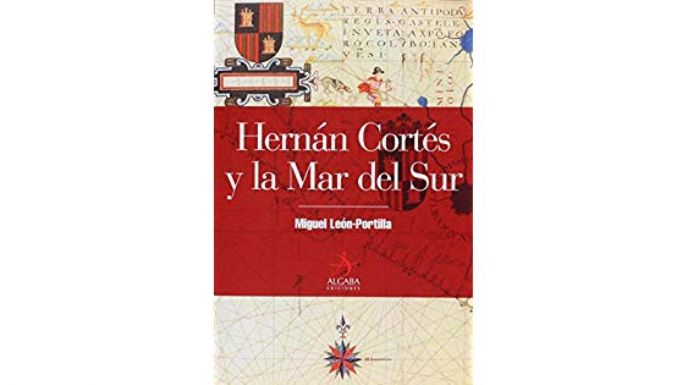 Hernán Cortés y la Mar del Sur: obra de León-Portilla sobre la conquista del Pacífico