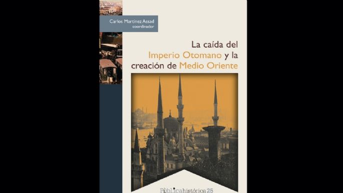 ¿Cómo influyó la caída del Imperio Otomano en México? Presentan libro de Carlos Martínez Assad