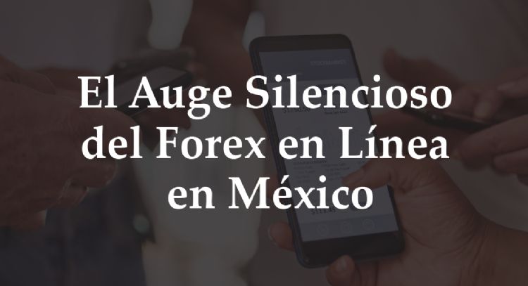 El Auge Silencioso Del Forex en Línea en México